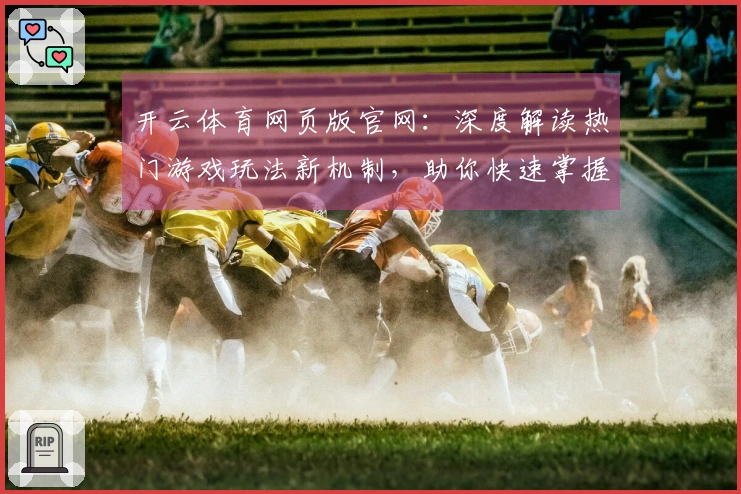 开云体育网页版官网：深度解读热门游戏玩法新机制，助你快速掌握致胜技巧