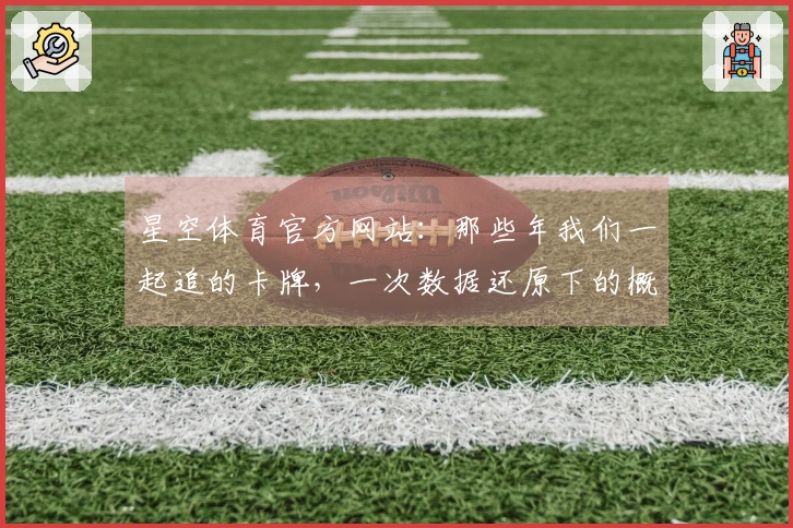 星空体育官方网站：那些年我们一起追的卡牌，一次数据还原下的概率与收益洞察