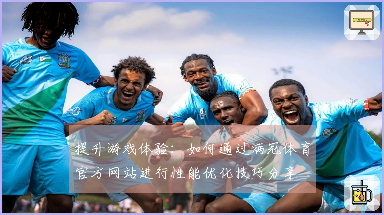 提升游戏体验:如何通过满冠体育官方网站进行性能优化技巧分享