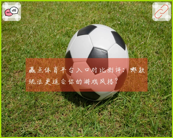 赢点体育平台入口对比测评：哪款玩法更适合你的游戏风格？