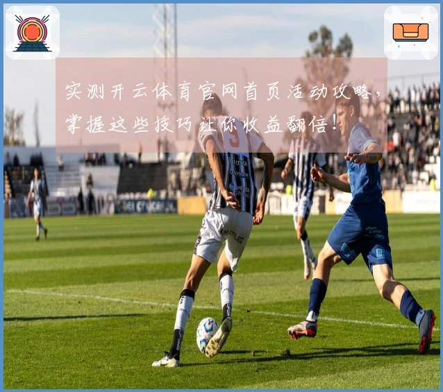 实测开云体育官网首页活动攻略，掌握这些技巧让你收益翻倍！