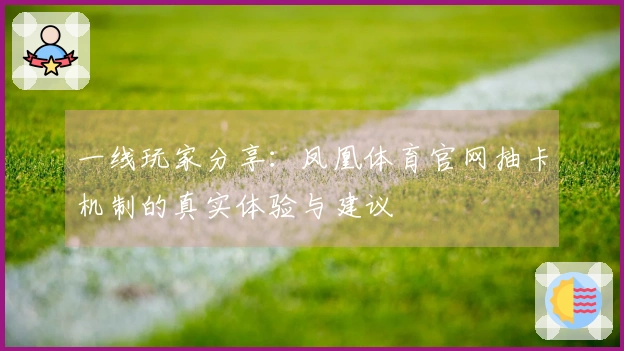 一线玩家分享：凤凰体育官网抽卡机制的真实体验与建议