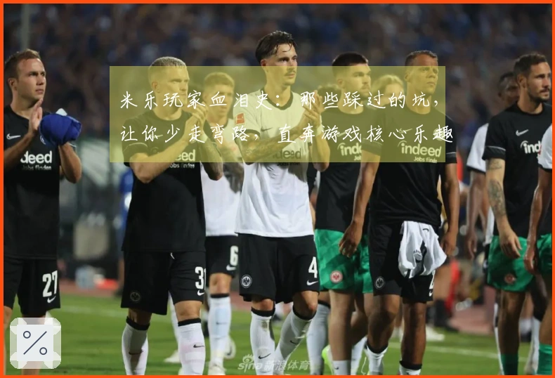 米乐玩家血泪史：那些踩过的坑，让你少走弯路，直奔游戏核心乐趣！