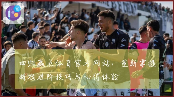 回归赢点体育官方网站，重新掌握游戏进阶技巧与心得体验