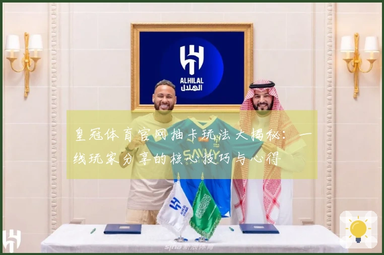 皇冠体育官网抽卡玩法大揭秘：一线玩家分享的核心技巧与心得