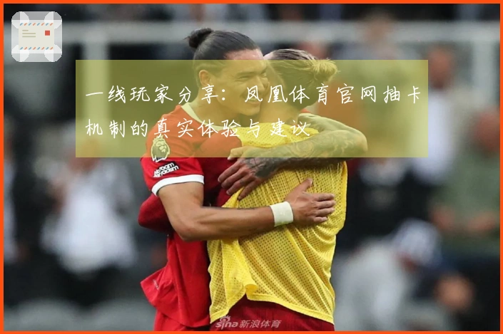 一线玩家分享：凤凰体育官网抽卡机制的真实体验与建议