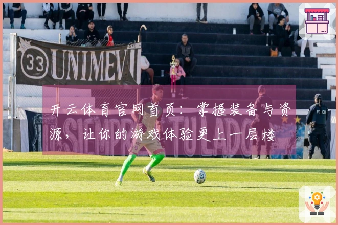 开云体育官网首页：掌握装备与资源，让你的游戏体验更上一层楼