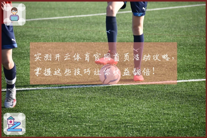 实测开云体育官网首页活动攻略，掌握这些技巧让你收益翻倍！