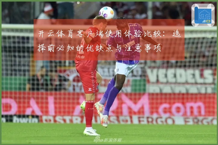 开云体育客户端使用体验比较：选择前必知的优缺点与注意事项