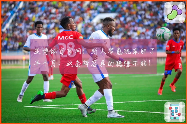 亚博体育官网：新人零氪玩家肝了半个月，这套阵容真的稳赚不赔！