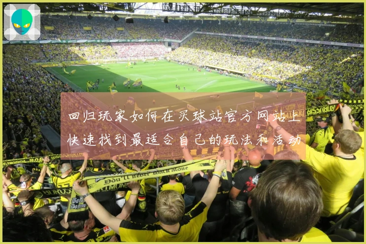 回归玩家如何在买球站官方网站上快速找到最适合自己的玩法和活动技巧