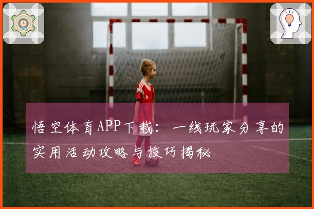 悟空体育APP下载：一线玩家分享的实用活动攻略与技巧揭秘
