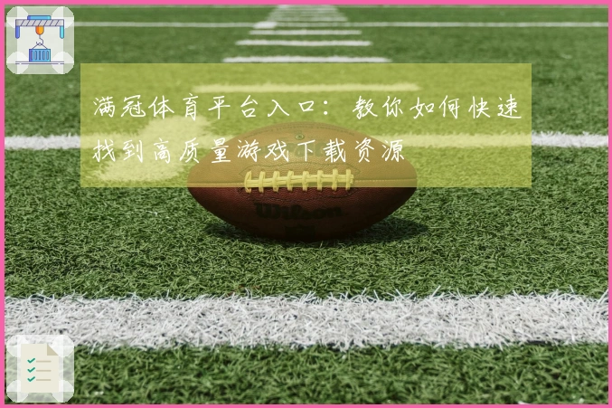满冠体育平台入口：教你如何快速找到高质量游戏下载资源