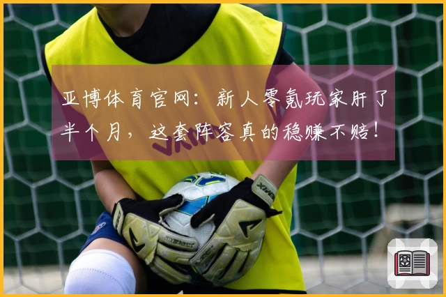 亚博体育官网：新人零氪玩家肝了半个月，这套阵容真的稳赚不赔！