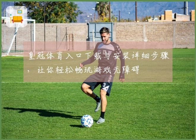 皇冠体育入口下载与安装详细步骤，让你轻松畅玩游戏无障碍