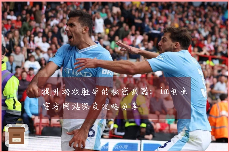 提升游戏胜率的秘密武器：im电竞官方网站深度攻略分享