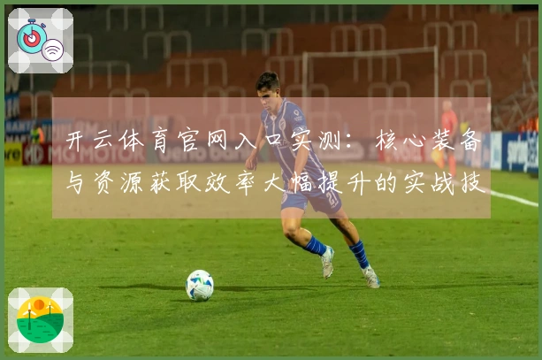 开云体育官网入口实测：核心装备与资源获取效率大幅提升的实战技巧